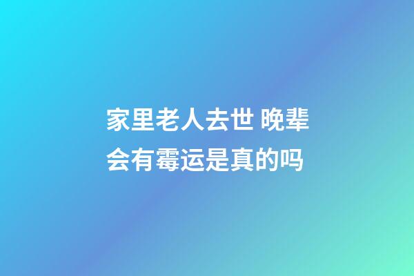家里老人去世 晚辈会有霉运是真的吗